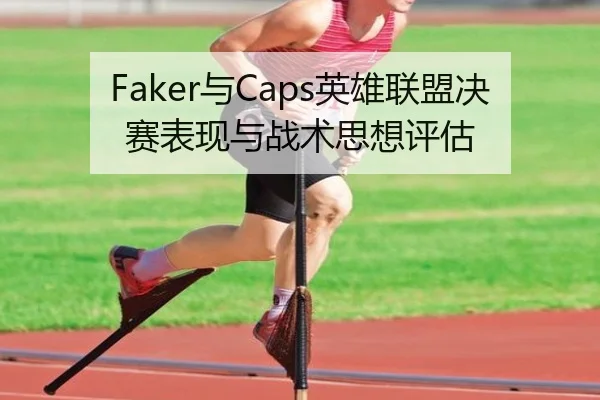Faker与Caps英雄联盟决赛表现与战术思想评估 | qysports